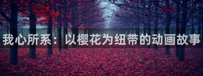 禁漫天堂网官网入口：我心所系：以樱花为纽带的动画故事