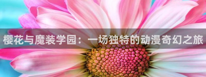 colamanage漫画官网：樱花与魔装学园：一场独特的动漫奇幻之旅