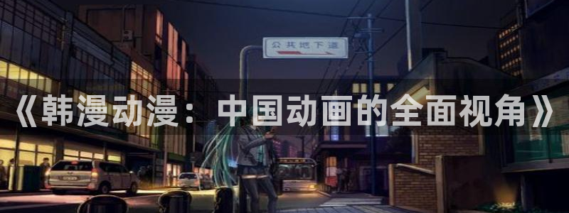 禁漫天堂官网入口老版本：《韩漫动漫：中国动画的全面视角》