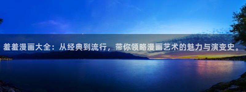 colamanage漫画：羞羞漫画大全：从经典到流行，带你领略漫画艺术的魅力与演变史。