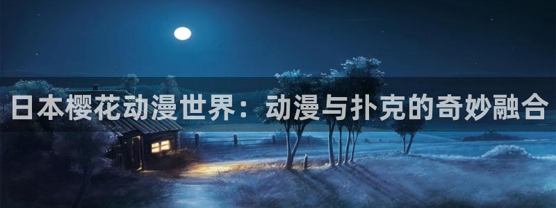 age漫画网：日本樱花动漫世界：动漫与扑克的奇妙融合