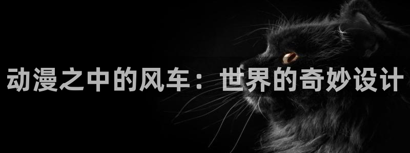 colomanage漫画官网：动漫之中的风车：世界的奇妙设计