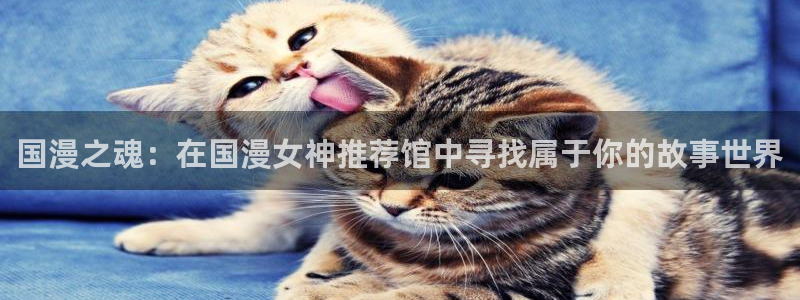 stagenehind韩漫免费观看：国漫之魂：在国漫女神推荐馆中寻找属于你的故事世界