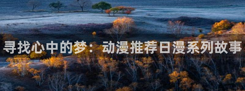 colamanage漫画官网：寻找心中的梦：动漫推荐日漫系列故事