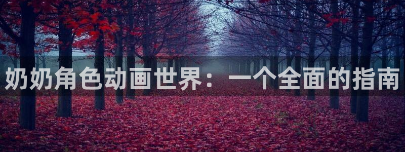 禁漫天堂专注动漫的门户网站：奶奶角色动画世界：一个全面的指南