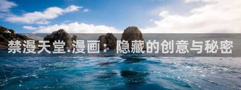 禁漫天堂网：禁漫天堂.漫画：隐藏的创意与秘密
