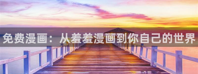 lovestage漫画免费阅读：免费漫画：从羞羞漫画到你自己的世界