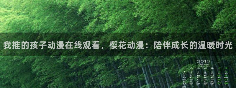 禁漫天堂网下载：我推的孩子动漫在线观看，樱花动漫：陪伴成长的温暖时光