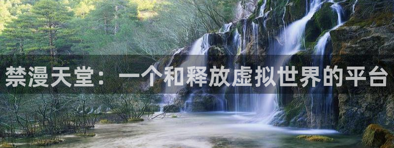 禁漫天堂下载入口：禁漫天堂：一个和释放虚拟世界的平台