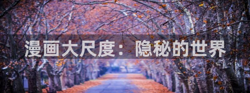 禁漫天堂官网在线入口：漫画大尺度：隐秘的世界