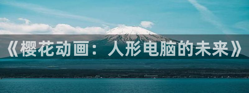 禁漫天堂下载网：《樱花动画：人形电脑的未来》