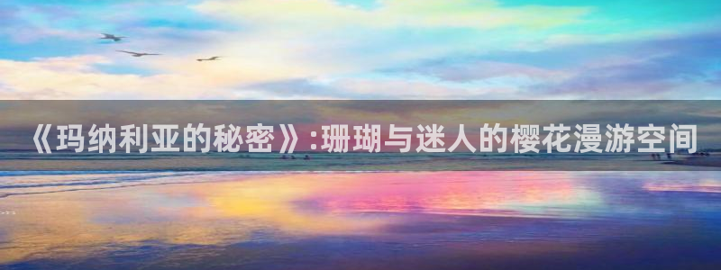 禁漫天堂下载动漫全免费：《玛纳利亚的秘密》:珊瑚与迷人的樱花漫游空间