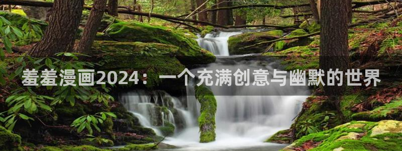 禁漫天堂：羞羞漫画2024：一个充满创意与幽默的世界
