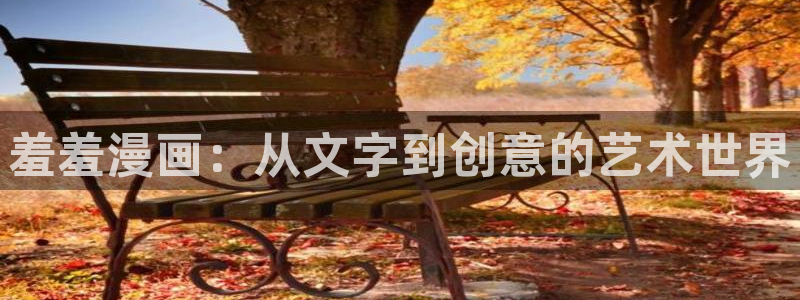 禁漫天堂官网樱花动漫：羞羞漫画：从文字到创意的艺术世界